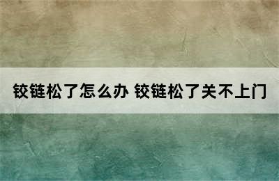 铰链松了怎么办 铰链松了关不上门